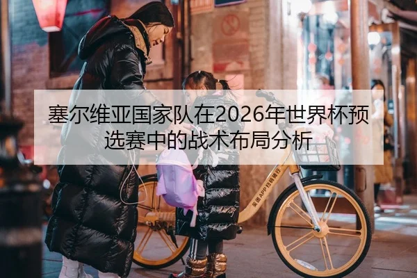 塞尔维亚国家队在2026年世界杯预选赛中的战术布局分析