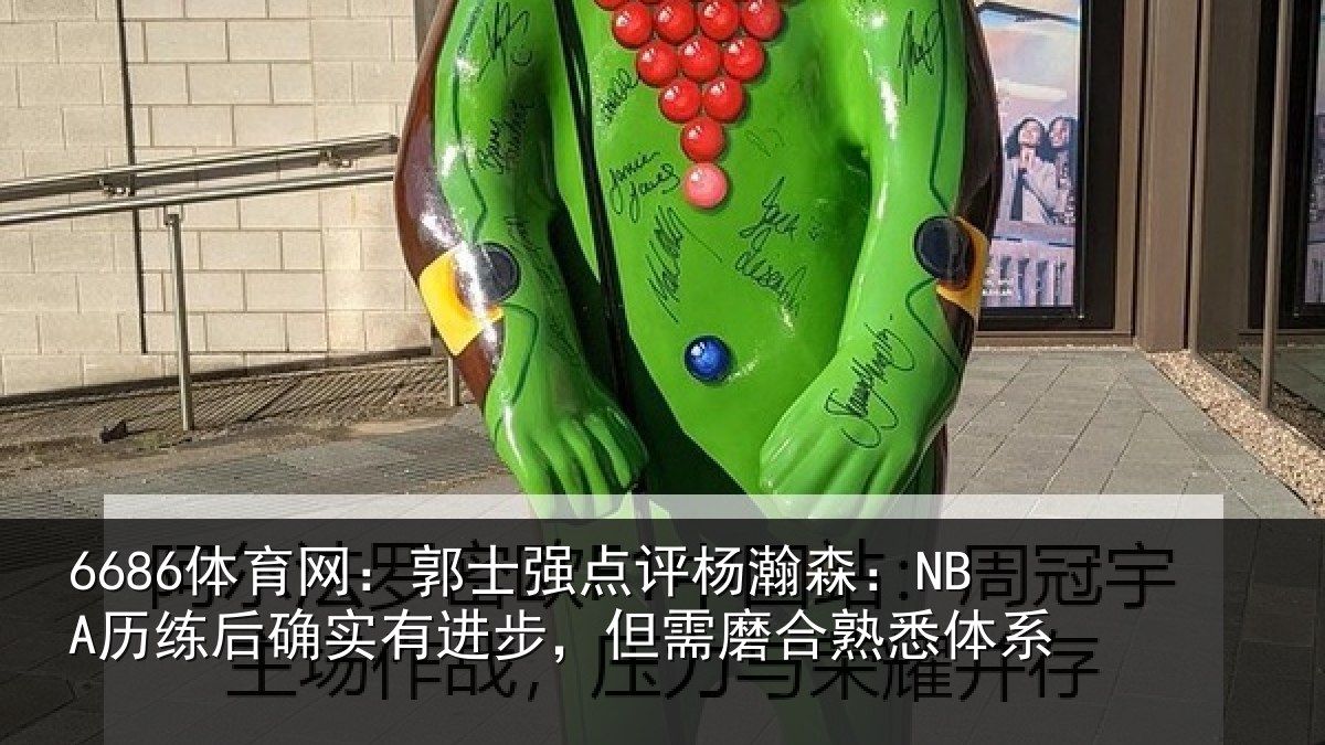 6686体育网：郭士强点评杨瀚森：NBA历练后确实有进步，但需磨合熟悉体系