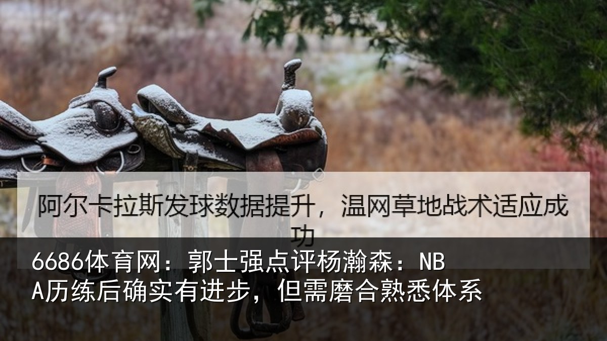 6686体育网：郭士强点评杨瀚森：NBA历练后确实有进步，但需磨合熟悉体系