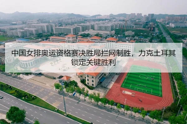 中国女排奥运资格赛决胜局拦网制胜，力克土耳其锁定关键胜利