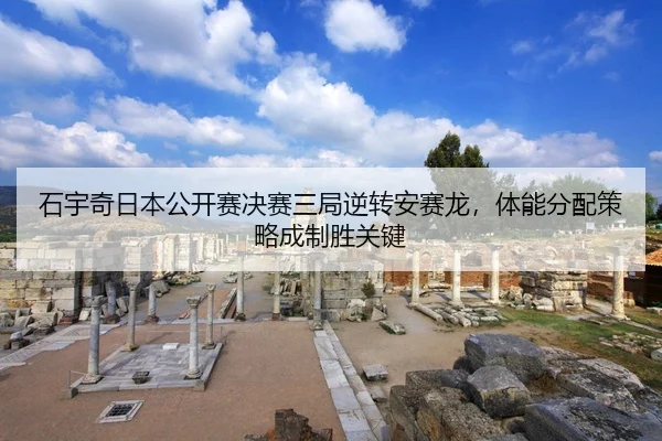 石宇奇日本公开赛决赛三局逆转安赛龙，体能分配策略成制胜关键
