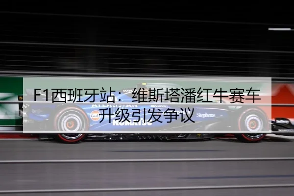 F1西班牙站：维斯塔潘红牛赛车升级引发争议