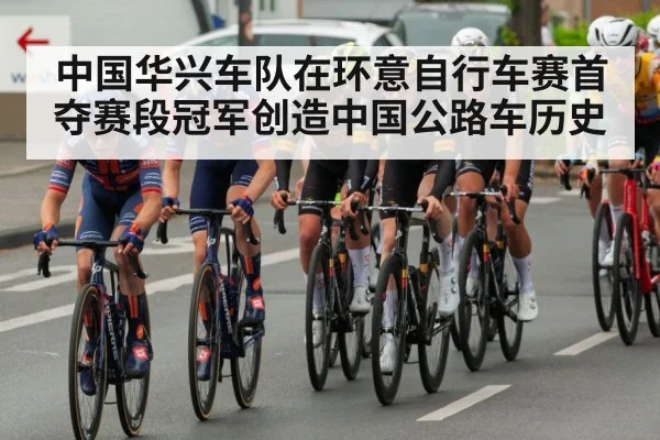 中国华兴车队在环意自行车赛首夺赛段冠军创造中国公路车历史