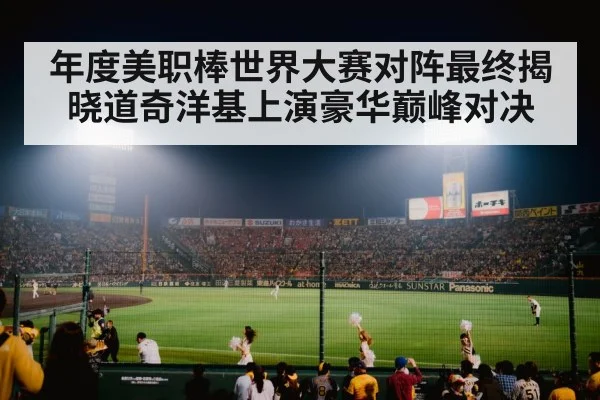 年度美职棒世界大赛对阵最终揭晓道奇洋基上演豪华巅峰对决