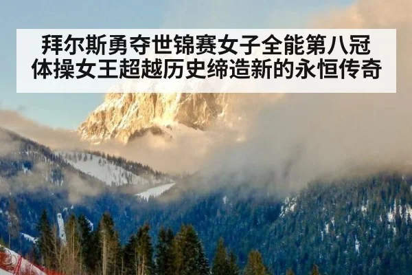 拜尔斯勇夺世锦赛女子全能第八冠 体操女王超越历史缔造新的永恒传奇